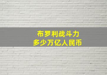 布罗利战斗力多少万亿人民币