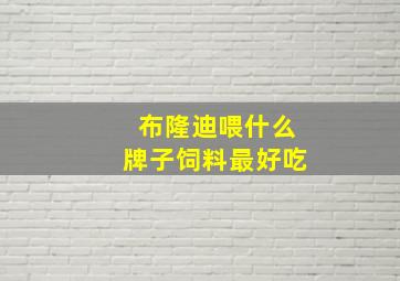 布隆迪喂什么牌子饲料最好吃