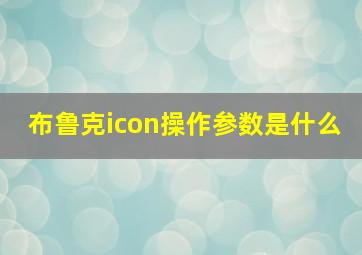 布鲁克icon操作参数是什么