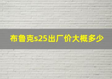 布鲁克s25出厂价大概多少