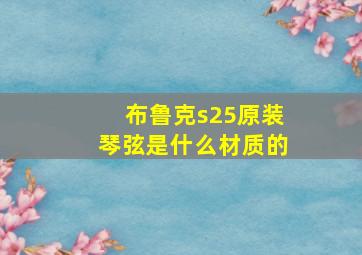 布鲁克s25原装琴弦是什么材质的