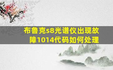 布鲁克s8光谱仪出现故障1014代码如何处理