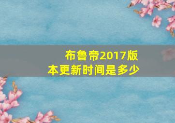 布鲁帝2017版本更新时间是多少