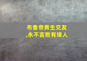 布鲁帝男生交友,永不言败有缘人