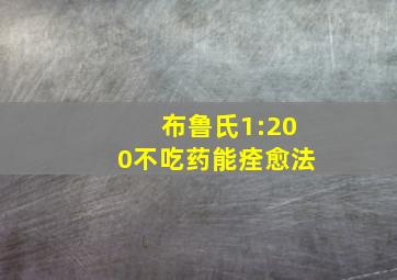 布鲁氏1:200不吃药能痊愈法