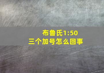 布鲁氏1:50三个加号怎么回事