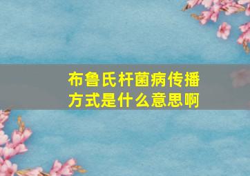 布鲁氏杆菌病传播方式是什么意思啊