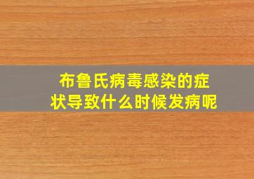 布鲁氏病毒感染的症状导致什么时候发病呢