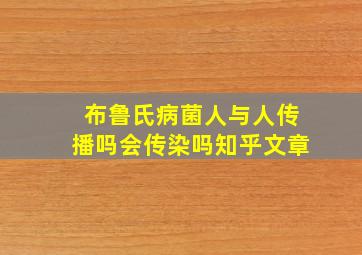 布鲁氏病菌人与人传播吗会传染吗知乎文章