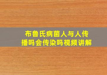 布鲁氏病菌人与人传播吗会传染吗视频讲解