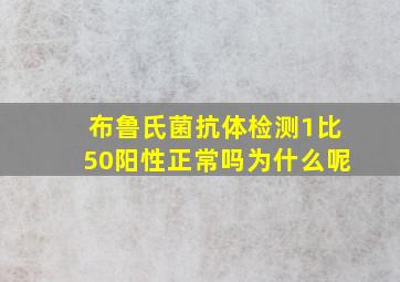 布鲁氏菌抗体检测1比50阳性正常吗为什么呢