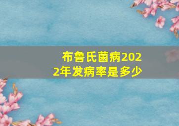 布鲁氏菌病2022年发病率是多少