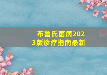 布鲁氏菌病2023版诊疗指南最新