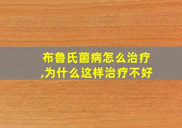 布鲁氏菌病怎么治疗,为什么这样治疗不好