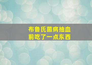 布鲁氏菌病抽血前吃了一点东西