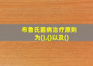 布鲁氏菌病治疗原则为(),()以及()