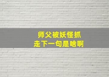 师父被妖怪抓走下一句是啥啊