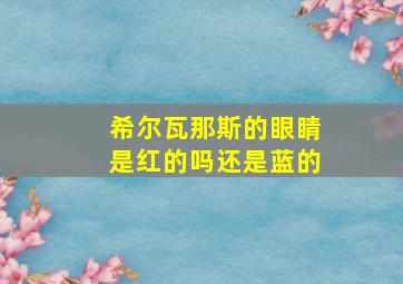 希尔瓦那斯的眼睛是红的吗还是蓝的