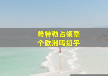 希特勒占领整个欧洲吗知乎