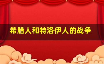 希腊人和特洛伊人的战争