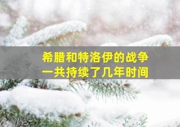 希腊和特洛伊的战争一共持续了几年时间