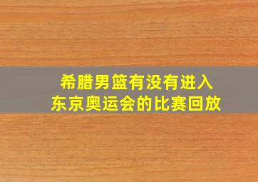 希腊男篮有没有进入东京奥运会的比赛回放