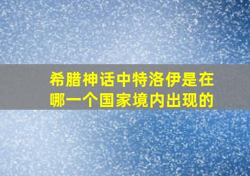 希腊神话中特洛伊是在哪一个国家境内出现的