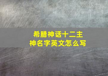 希腊神话十二主神名字英文怎么写