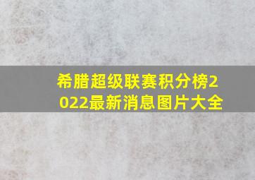 希腊超级联赛积分榜2022最新消息图片大全