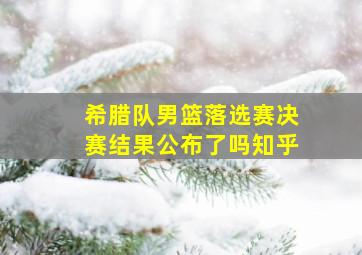 希腊队男篮落选赛决赛结果公布了吗知乎