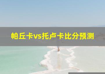 帕丘卡vs托卢卡比分预测