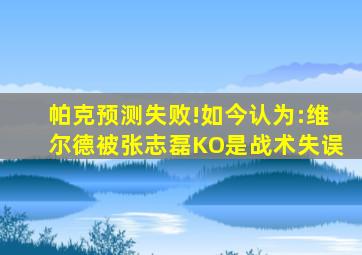 帕克预测失败!如今认为:维尔德被张志磊KO是战术失误