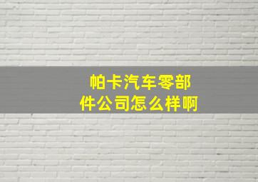 帕卡汽车零部件公司怎么样啊