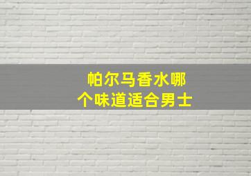 帕尔马香水哪个味道适合男士