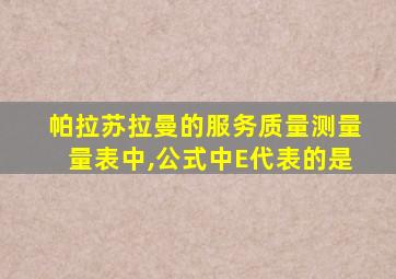 帕拉苏拉曼的服务质量测量量表中,公式中E代表的是