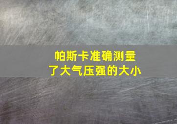 帕斯卡准确测量了大气压强的大小