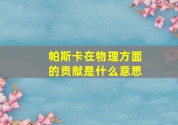 帕斯卡在物理方面的贡献是什么意思