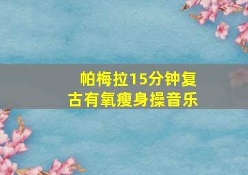 帕梅拉15分钟复古有氧瘦身操音乐