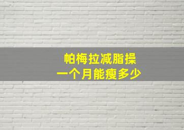 帕梅拉减脂操一个月能瘦多少