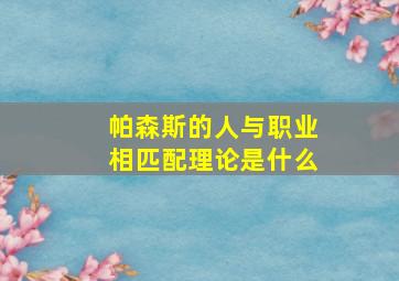 帕森斯的人与职业相匹配理论是什么