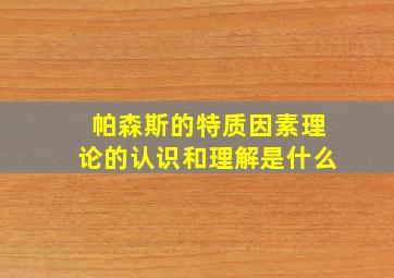 帕森斯的特质因素理论的认识和理解是什么