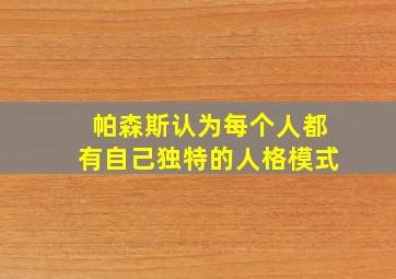 帕森斯认为每个人都有自己独特的人格模式