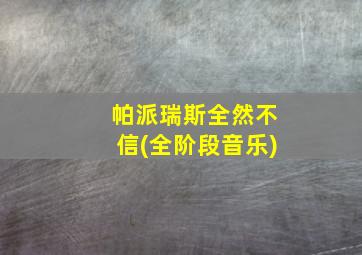 帕派瑞斯全然不信(全阶段音乐)