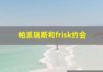 帕派瑞斯和frisk约会