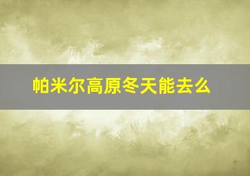 帕米尔高原冬天能去么