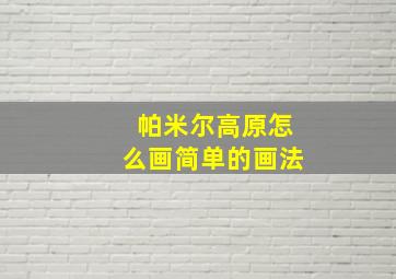 帕米尔高原怎么画简单的画法