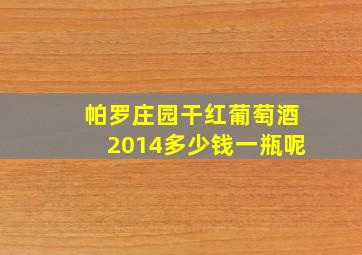 帕罗庄园干红葡萄酒2014多少钱一瓶呢