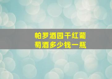 帕罗酒园干红葡萄酒多少钱一瓶