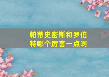 帕蒂史密斯和罗伯特哪个厉害一点啊