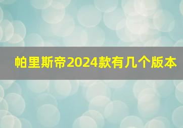 帕里斯帝2024款有几个版本